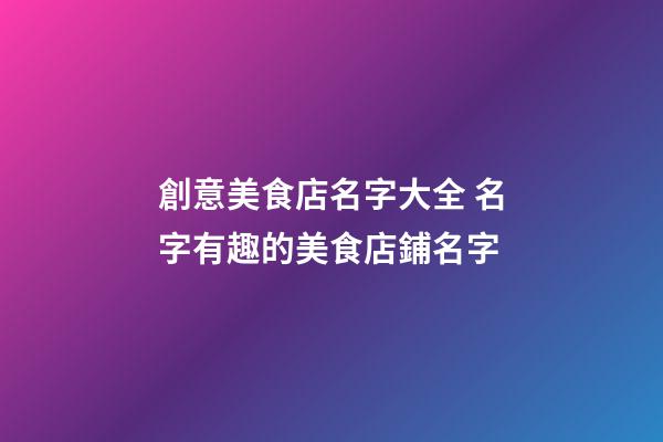 創意美食店名字大全 名字有趣的美食店鋪名字